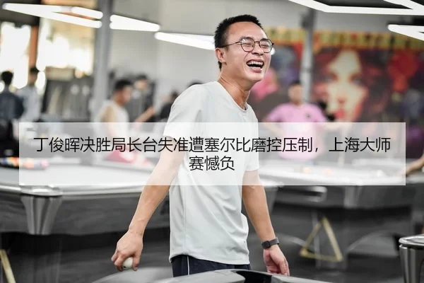 丁俊晖决胜局长台失准遭塞尔比磨控压制，上海大师赛憾负