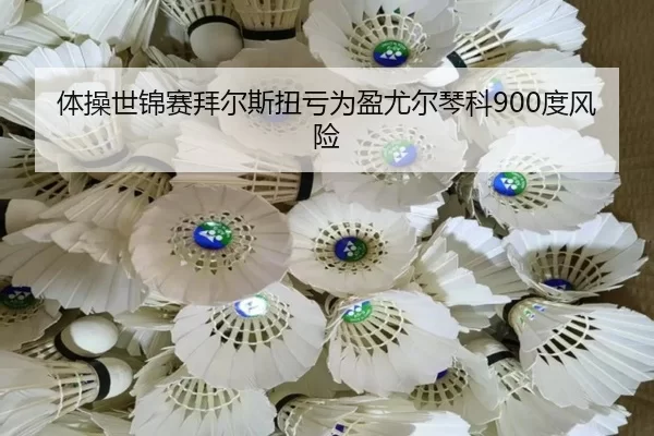 体操世锦赛拜尔斯扭亏为盈尤尔琴科900度风险