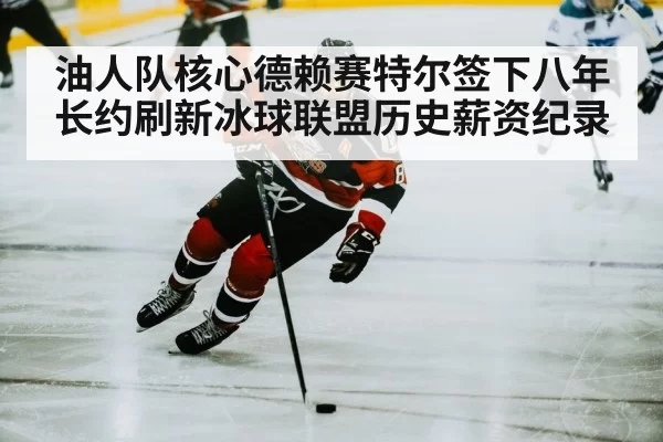 油人队核心德赖赛特尔签下八年长约刷新冰球联盟历史薪资纪录