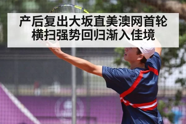 产后复出大坂直美澳网首轮横扫强势回归渐入佳境