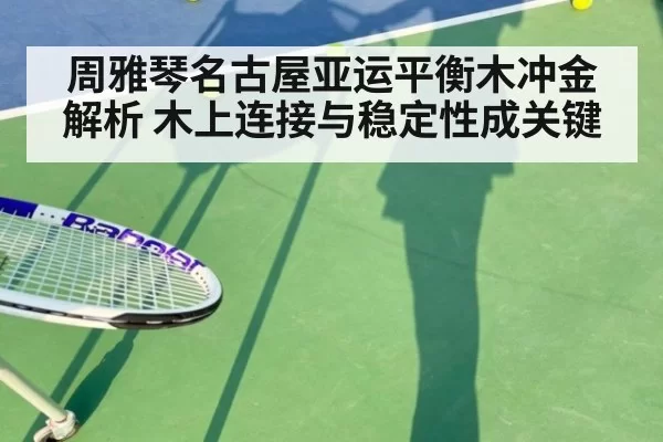 周雅琴名古屋亚运平衡木冲金解析 木上连接与稳定性成关键