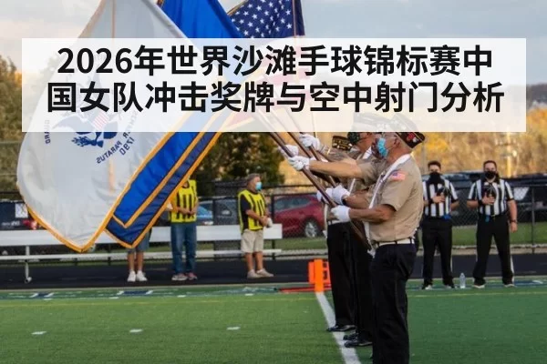 2026年世界沙滩手球锦标赛中国女队冲击奖牌与空中射门分析